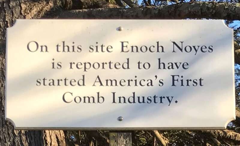 This marker, which is located at 127 Main Street, West Newbury, Massachusetts, notes the site where Enoch Noyes started the combmaking industry in America in 1759. The story behind this marker involves an eccentric genius who invented not only